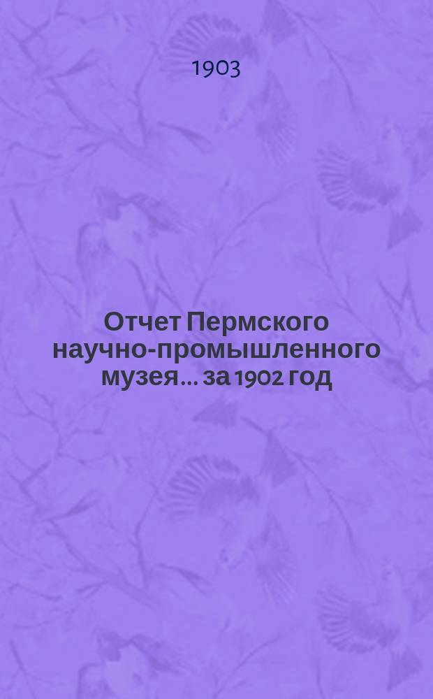 Отчет Пермского научно-промышленного музея ... за 1902 год