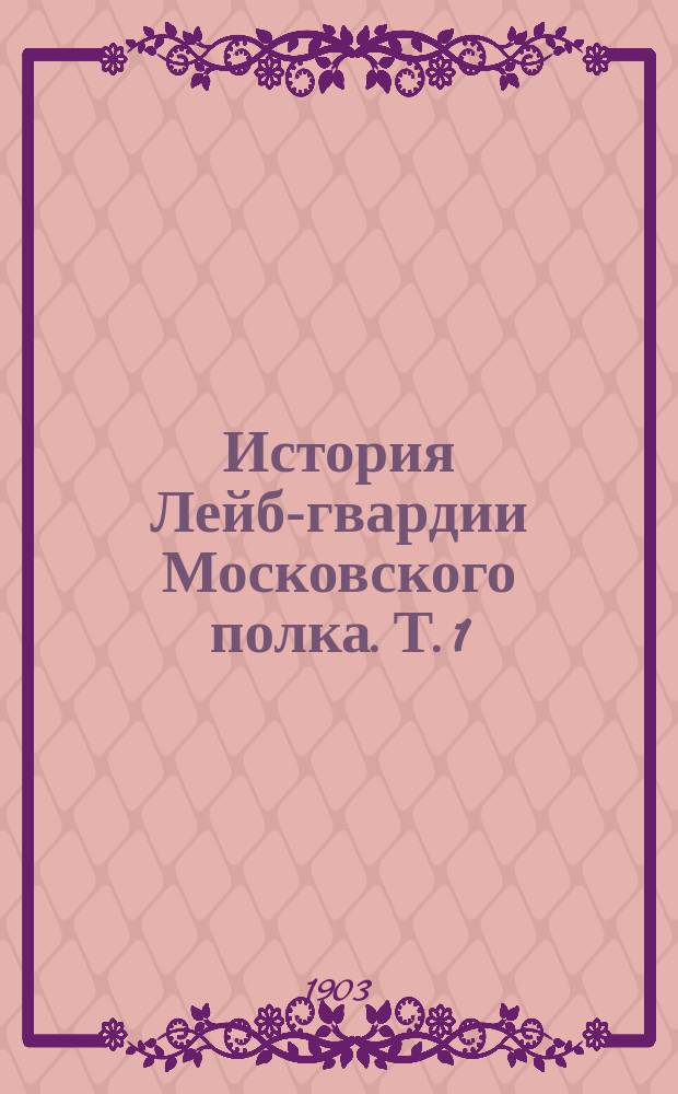 История Лейб-гвардии Московского полка. Т. 1