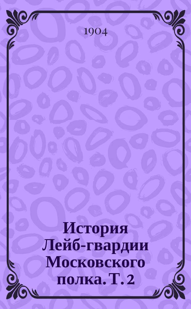 История Лейб-гвардии Московского полка. Т. 2