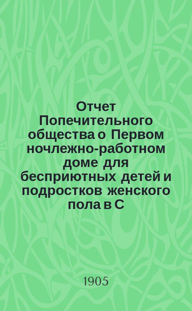 Отчет Попечительного общества о Первом ночлежно-работном доме для бесприютных детей и подростков женского пола в С.-Петербурге, с бюро устройства их на мастерство... ... за 1903 год