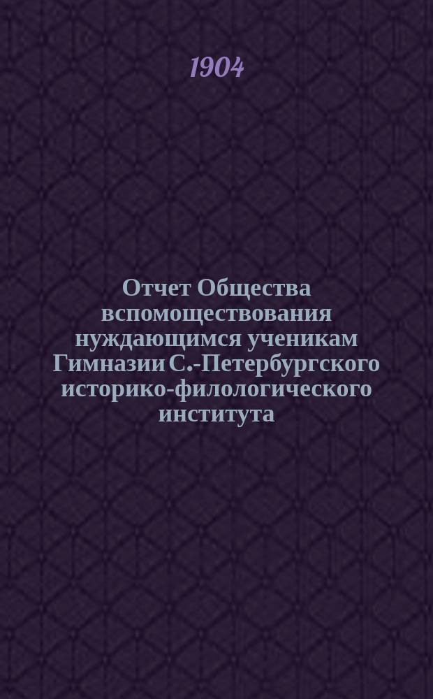 Отчет Общества вспомоществования нуждающимся ученикам Гимназии С.-Петербургского историко-филологического института... ... за 1903 год