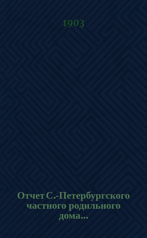 Отчет С.-Петербургского частного родильного дома...