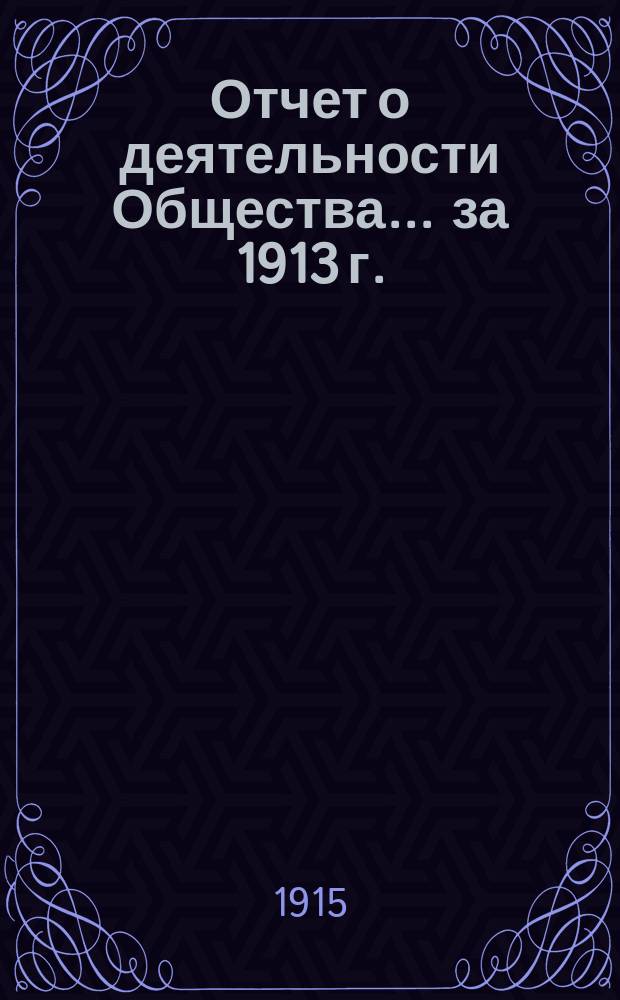 Отчет о деятельности Общества... за 1913 г. : за 1913 г. и список членов Общества на 1 января 1914 г.