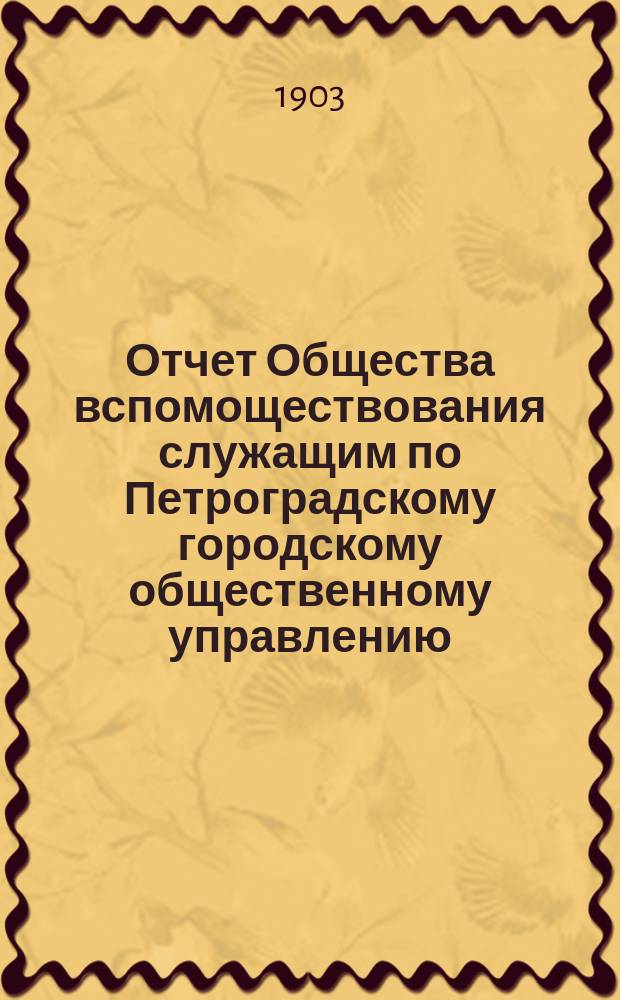 Отчет Общества вспомоществования служащим по Петроградскому городскому общественному управлению...