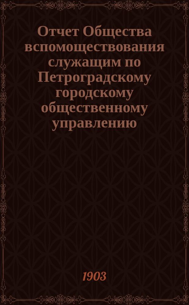 Отчет Общества вспомоществования служащим по Петроградскому городскому общественному управлению... за 1902 год