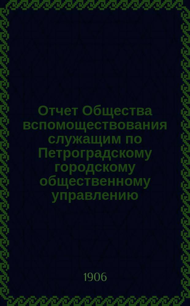 Отчет Общества вспомоществования служащим по Петроградскому городскому общественному управлению... за 1905 год