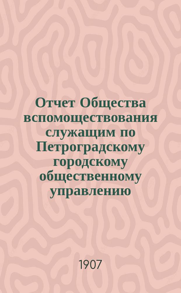 Отчет Общества вспомоществования служащим по Петроградскому городскому общественному управлению... за 1906 год