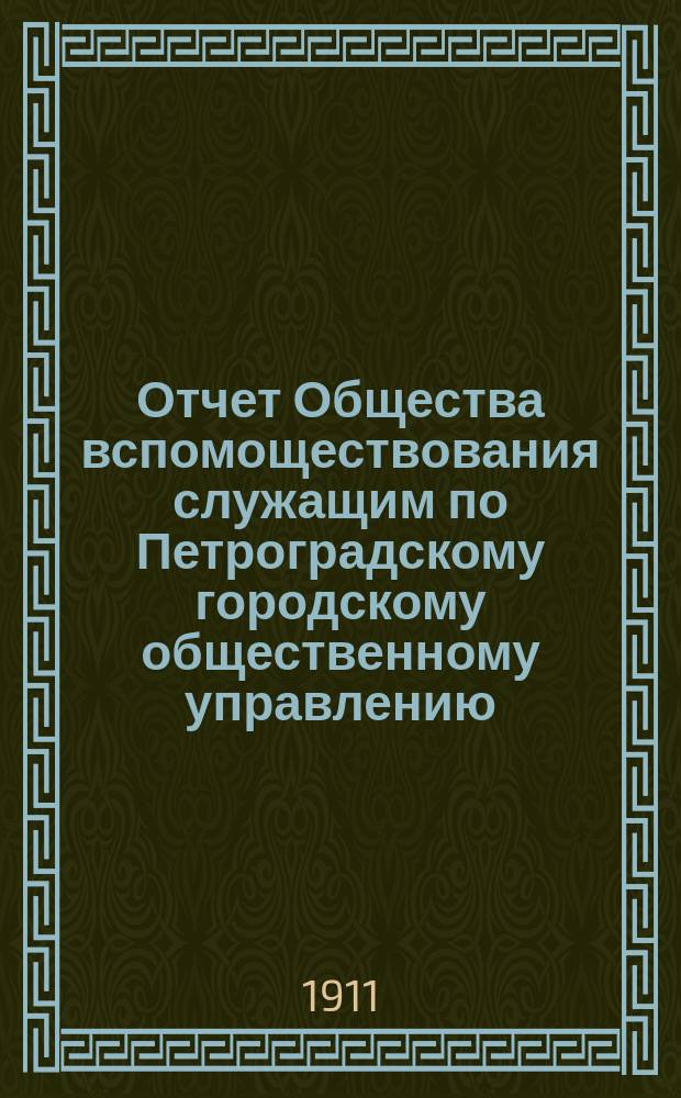 Отчет Общества вспомоществования служащим по Петроградскому городскому общественному управлению... за 1910 год