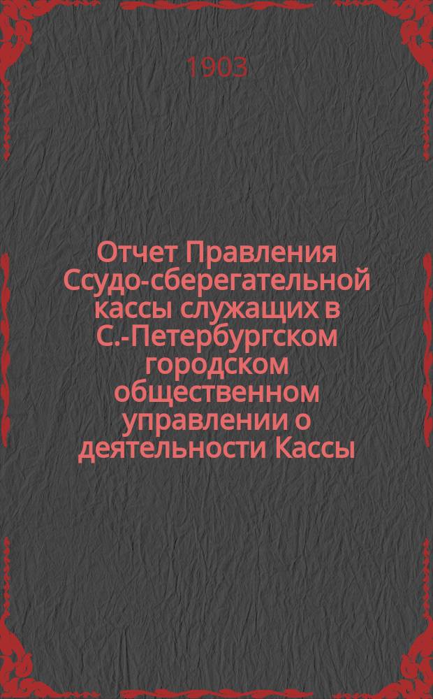 Отчет Правления Ссудо-сберегательной кассы служащих в С.-Петербургском городском общественном управлении о деятельности Кассы... ... за 1902 г.