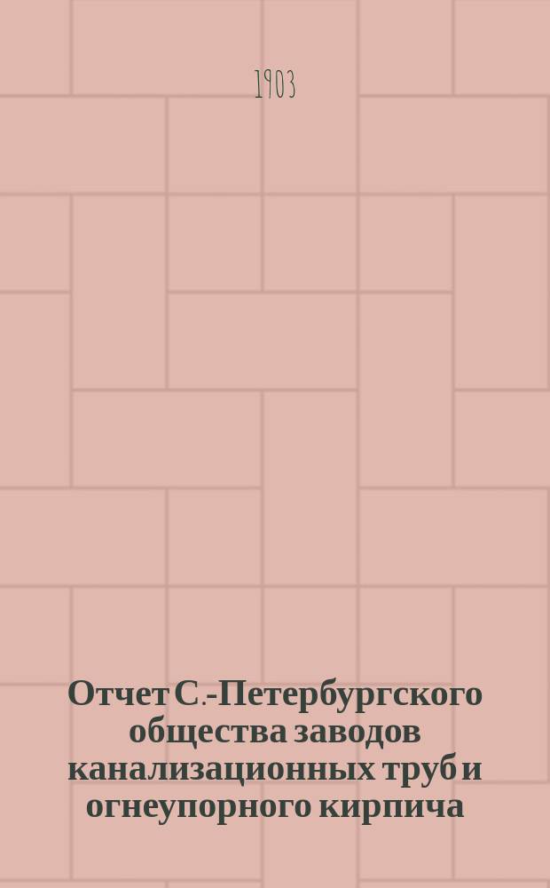 Отчет С.-Петербургского общества заводов канализационных труб и огнеупорного кирпича... ... за 1901 год