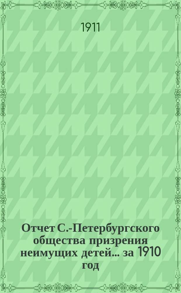 Отчет С.-Петербургского общества призрения неимущих детей... за 1910 год