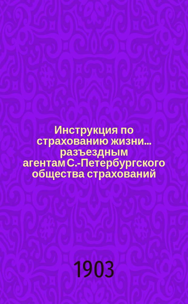 Инструкция по страхованию жизни... разъездным агентам С.-Петербургского общества страхований