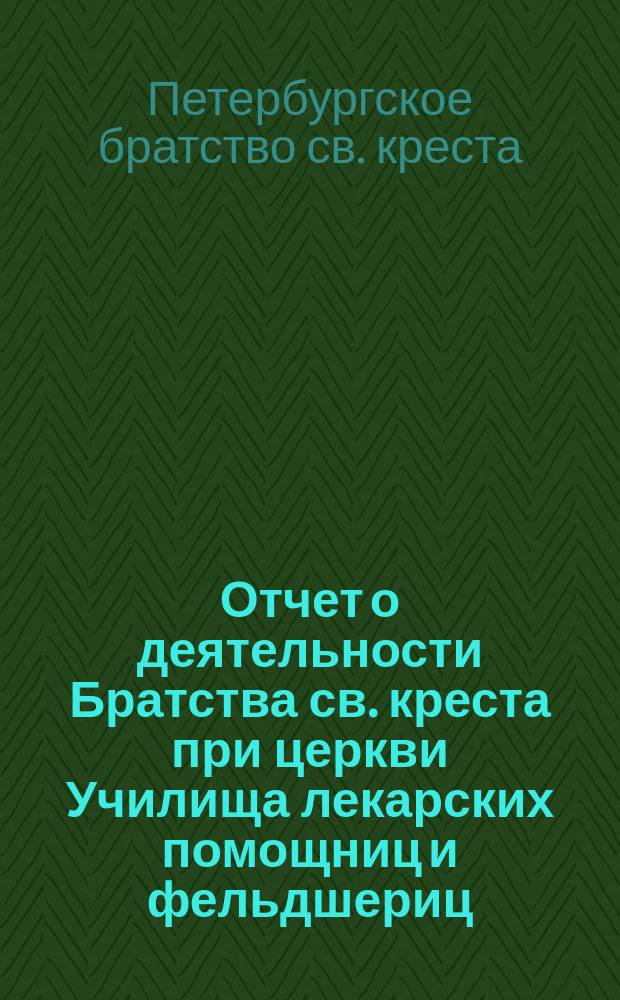 Отчет о деятельности Братства св. креста при церкви Училища лекарских помощниц и фельдшериц...