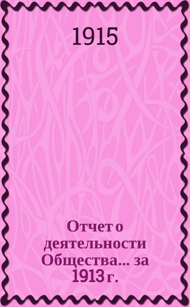Отчет о деятельности Общества... за 1913 г. : за 1913 г. и список членов Общества на 1 января 1914 г.