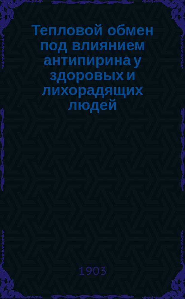 Тепловой обмен под влиянием антипирина у здоровых и лихорадящих людей : Дис. на степ. д-ра мед. М.В. Петухова