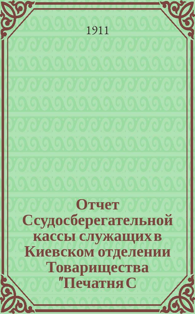 Отчет Ссудосберегательной кассы служащих в Киевском отделении Товарищества "Печатня С.П. Яковлева"... ... за 1910-1911 г.