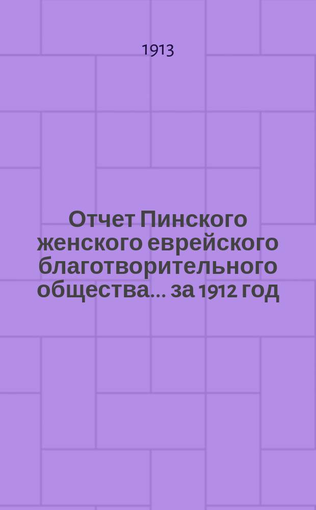 Отчет Пинского женского еврейского благотворительного общества... за 1912 год
