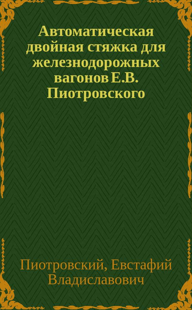 Автоматическая двойная стяжка для железнодорожных вагонов Е.В. Пиотровского : 2 апр. 1903 г