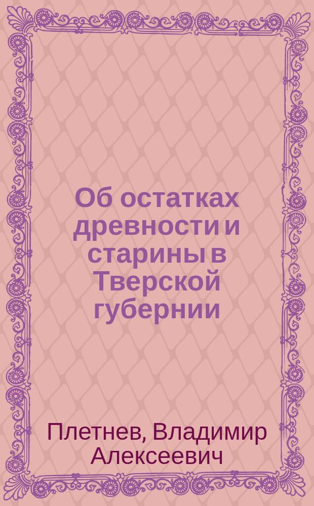 Об остатках древности и старины в Тверской губернии : К археол. карте губ