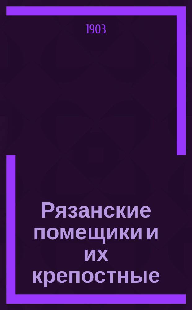 Рязанские помещики и их крепостные : Очерки из истории крепост. права в Ряз. губ. в XIX столетии