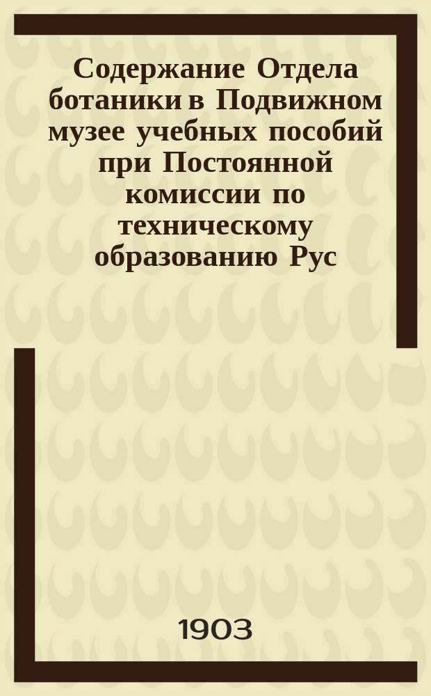 Содержание Отдела ботаники в Подвижном музее учебных пособий при Постоянной комиссии по техническому образованию Рус. техн. общ.