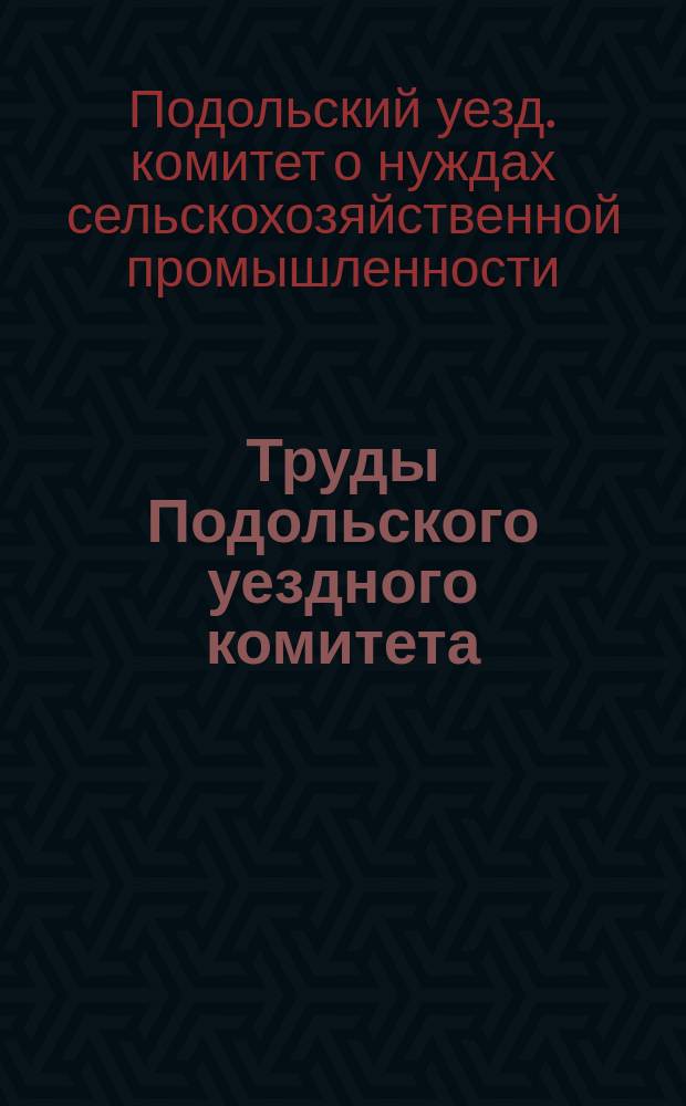 Труды Подольского уездного комитета (Московской губернии) о нуждах сельскохозяйственной промышленности