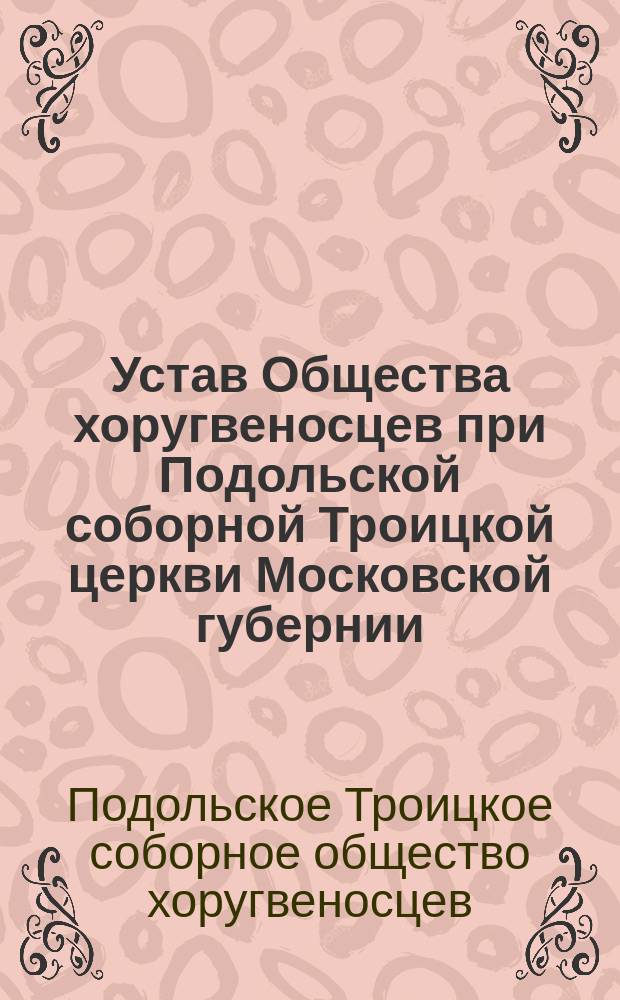 Устав Общества хоругвеносцев при Подольской соборной Троицкой церкви Московской губернии : Утв. 12/17 окт. 1903 г.