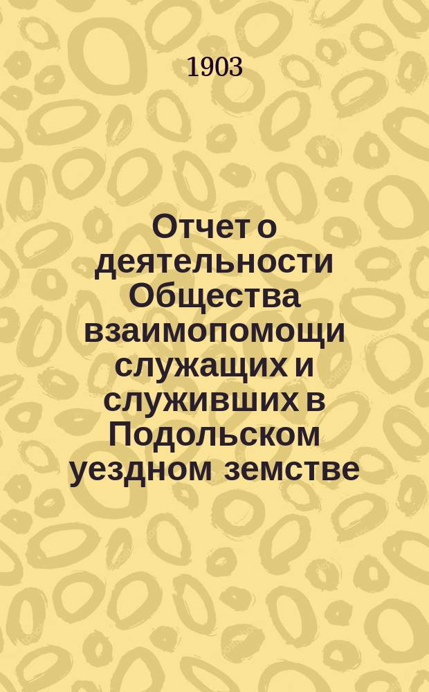 Отчет о деятельности Общества взаимопомощи служащих и служивших в Подольском уездном земстве... ... за 1902 год