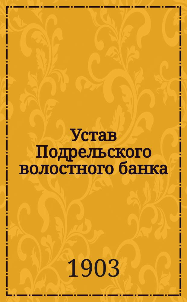 Устав Подрельского волостного банка : Утв. 14 янв. 1903 г.