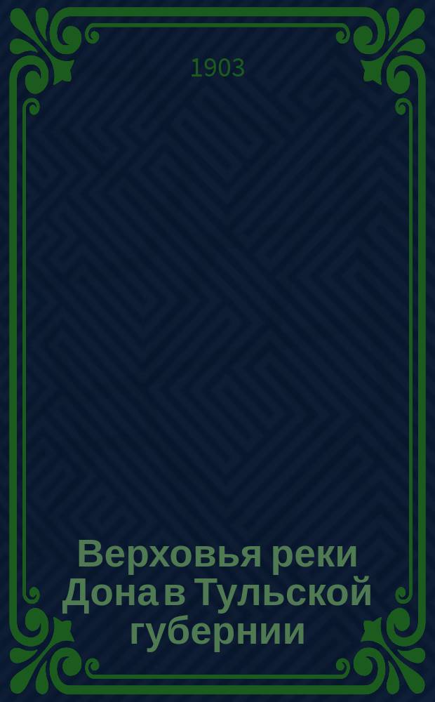 Верховья реки Дона в Тульской губернии : Физико-геогр. очерк : (По поводу 200-летия Петербурга) : Реф. В. Познышева с предисл. Н.Ив. Троицкого