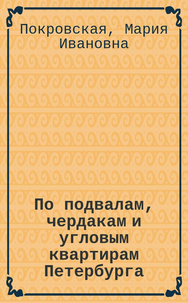 По подвалам, чердакам и угловым квартирам Петербурга : Очерки
