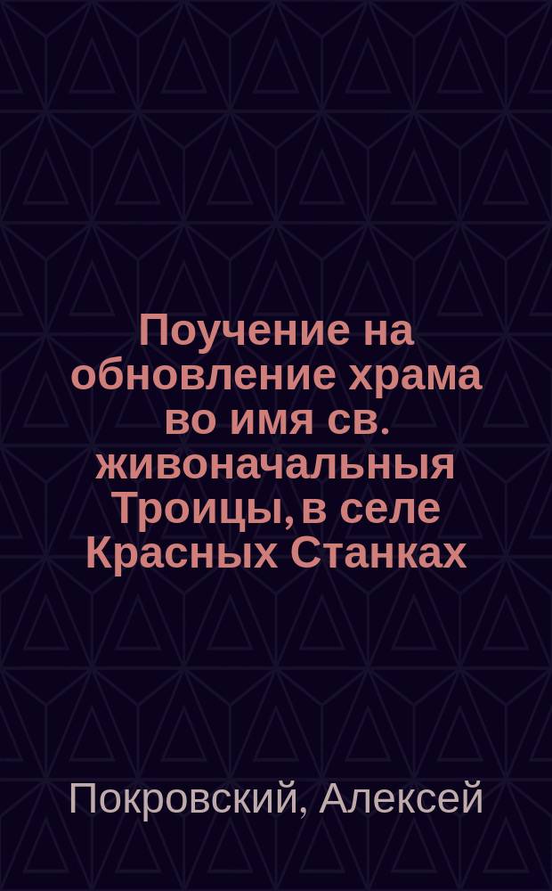 Поучение на обновление храма во имя св. живоначальныя Троицы, в селе Красных Станках, Новгородской губ., Крестецкого уезда, совершавшегося 12 декабря 1902 г.