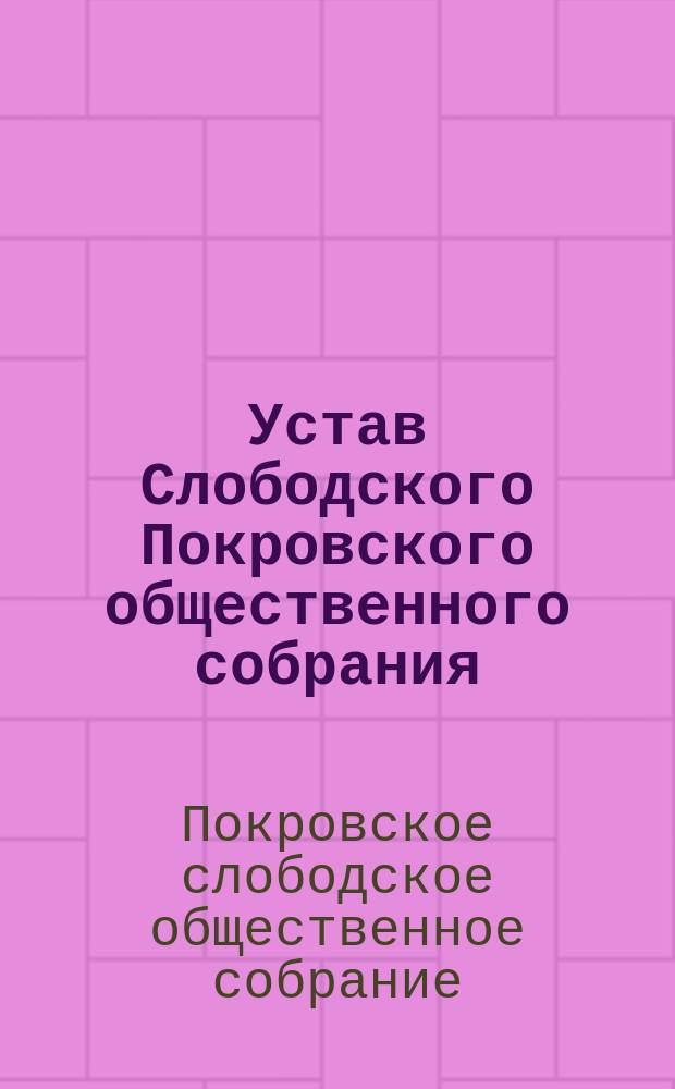 Устав Слободского Покровского общественного собрания : Утв. 26 янв. 1882 г.