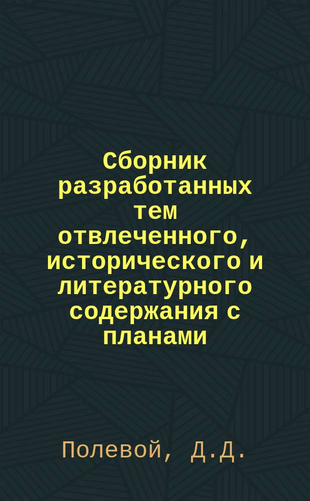 Сборник разработанных тем отвлеченного, исторического и литературного содержания с планами