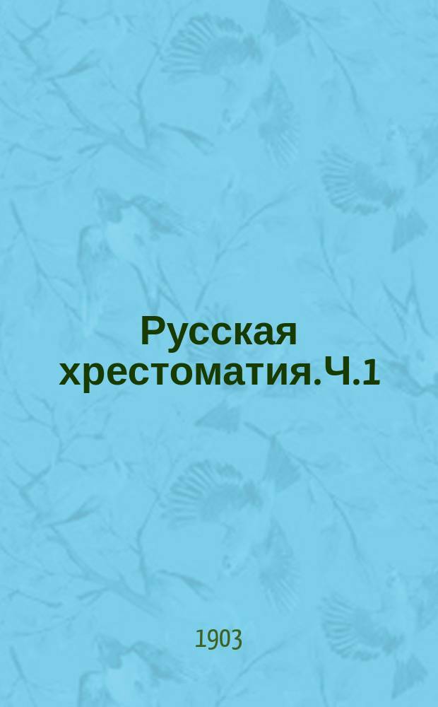 Русская хрестоматия. [Ч. 1]