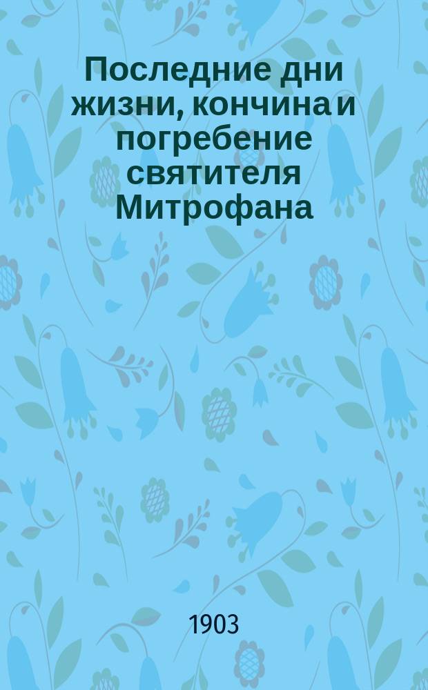 Последние дни жизни, кончина и погребение святителя Митрофана : Ист. очерк Н. Поликарпова