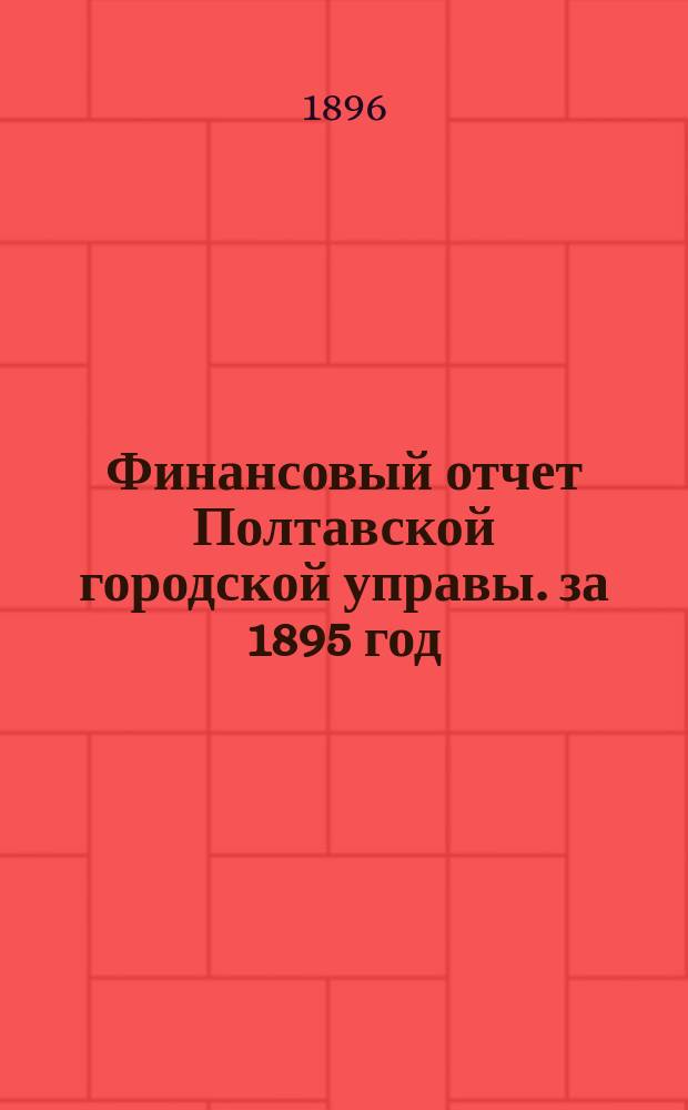 Финансовый отчет Полтавской городской управы. за 1895 год