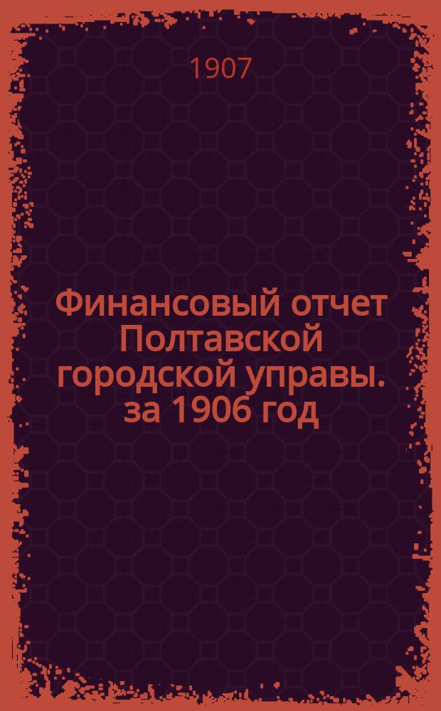 Финансовый отчет Полтавской городской управы. за 1906 год