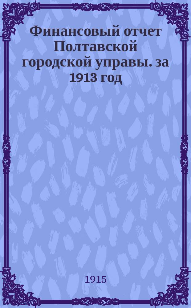 Финансовый отчет Полтавской городской управы. за 1913 год