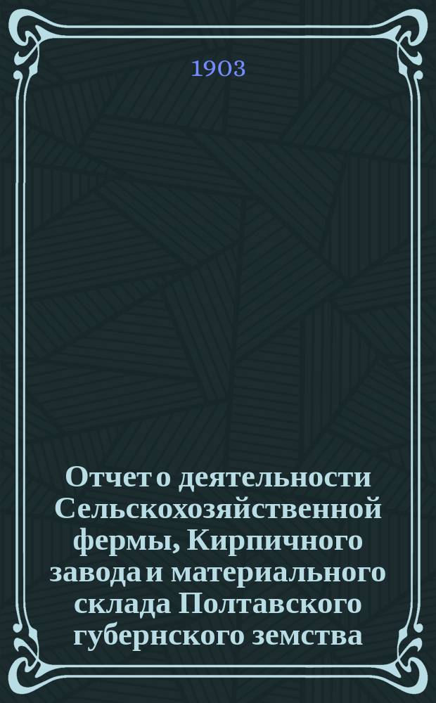 Отчет о деятельности Сельскохозяйственной фермы, Кирпичного завода и материального склада Полтавского губернского земства ...