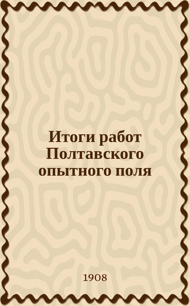 Итоги работ Полтавского опытного поля : За двадцать лет (1886-1905). Вып. 1-. Вып. 1. 1 : Сельскохозяйственно-метеорологические наблюдения на Полтавском опытном поле за 1886-1900 гг. ; 2. Влажность почвы в связи с методами ее обработки под озимые и яровые хлеба