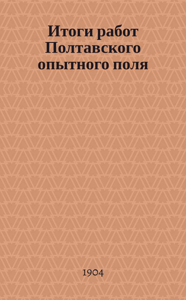 Итоги работ Полтавского опытного поля : За двадцать лет (1886-1905). Вып. 1-. Вып. 4 : Ячмень, кукуруза, картофель, горох, вика, чечевица, гречиха, лен и яровой рапс