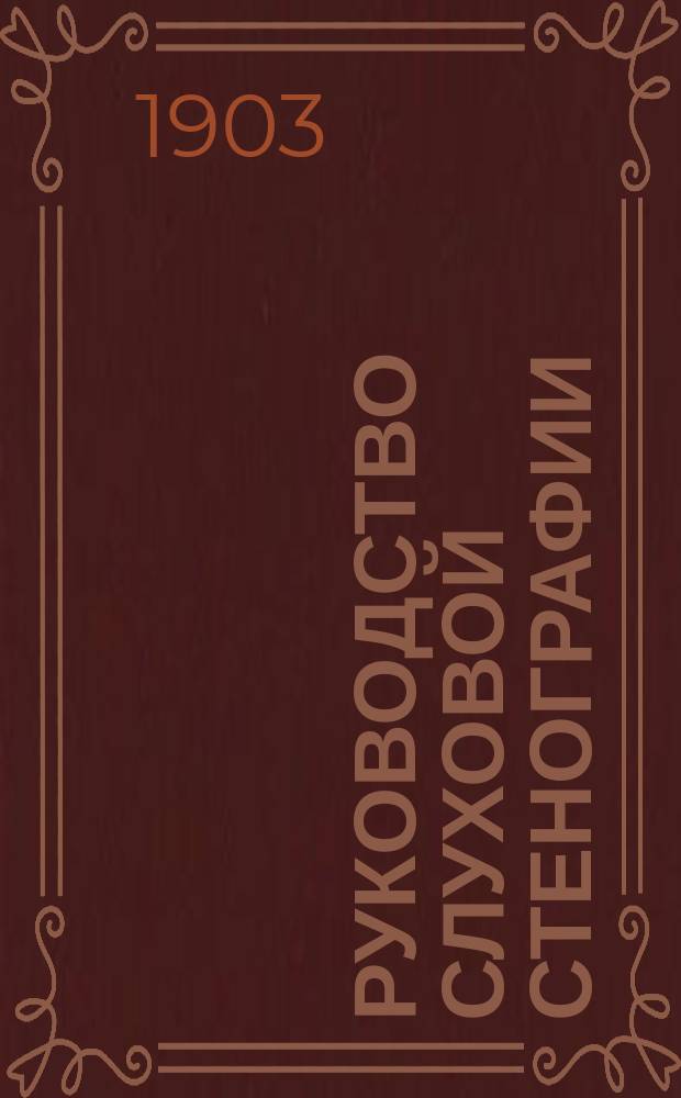 Руководство слуховой стенографии (по методе Терне), составленное стенографом М.А. Полторак, сост. преподавателем стенографии в средних учебных заведениях Казанского учебного округа и духовных семинариях : С прил. 56 табл. и Стеногр. словаря
