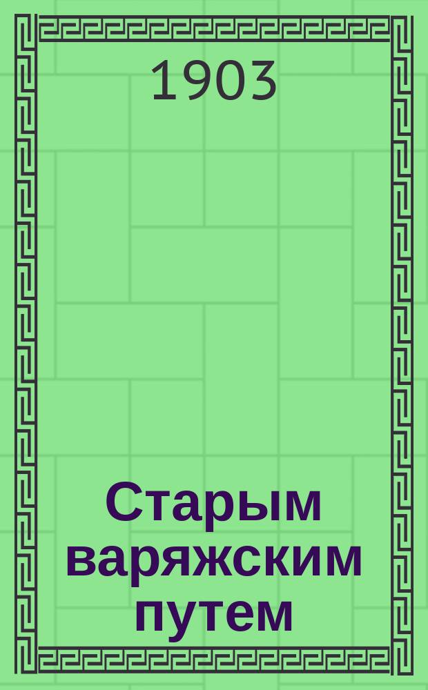 Старым варяжским путем : Плавание кадет Полоцкого корпуса в 1901 г. из Полоцка до Рижского залива на яле "Константин"