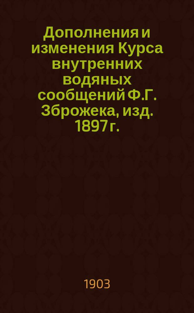 Дополнения и изменения Курса внутренних водяных сообщений Ф.Г. Зброжека, изд. 1897 г.