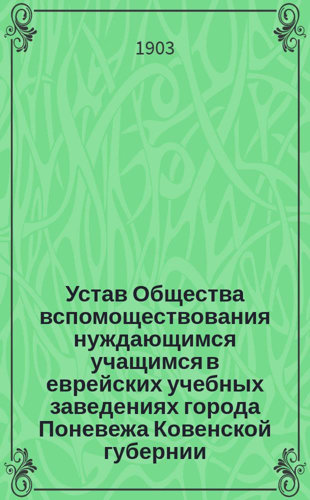 Устав Общества вспомоществования нуждающимся учащимся в еврейских учебных заведениях города Поневежа Ковенской губернии