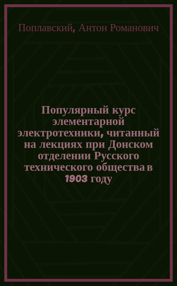 Популярный курс элементарной электротехники, читанный на лекциях при Донском отделении Русского технического общества в 1903 году
