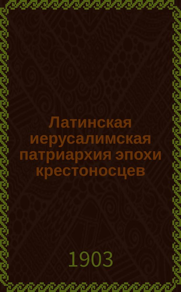 Латинская иерусалимская патриархия эпохи крестоносцев : исследование свящ. Александра Попова в 2-х частях. Ч. 1