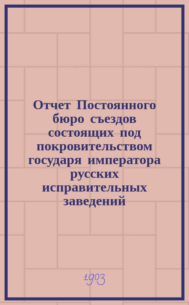 Отчет Постоянного бюро съездов состоящих под покровительством государя императора русских исправительных заведений... за 1901 и 1902 гг.