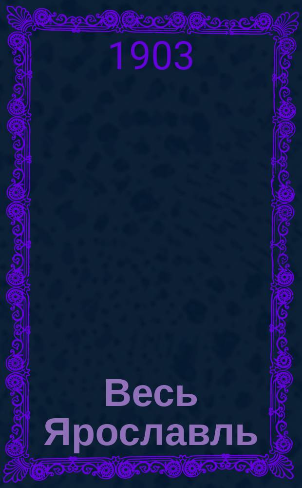 Весь Ярославль : (Ярославль прошлый. Ярославль современный)